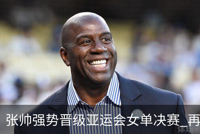 张帅强势晋级亚运会女单决赛 再次战胜普丁塞娃